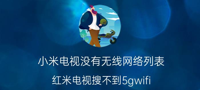 小米电视没有无线网络列表 红米电视搜不到5gwifi？